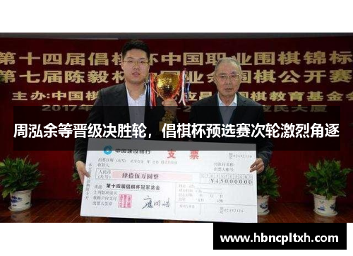周泓余等晋级决胜轮，倡棋杯预选赛次轮激烈角逐