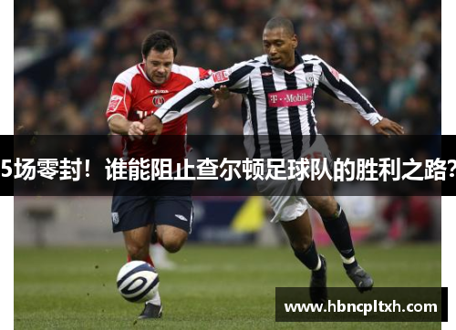 5场零封！谁能阻止查尔顿足球队的胜利之路？