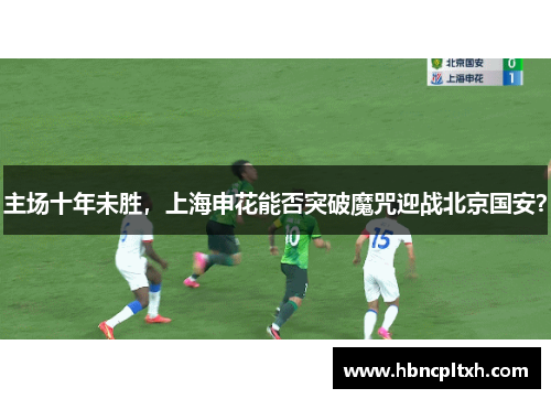主场十年未胜，上海申花能否突破魔咒迎战北京国安？