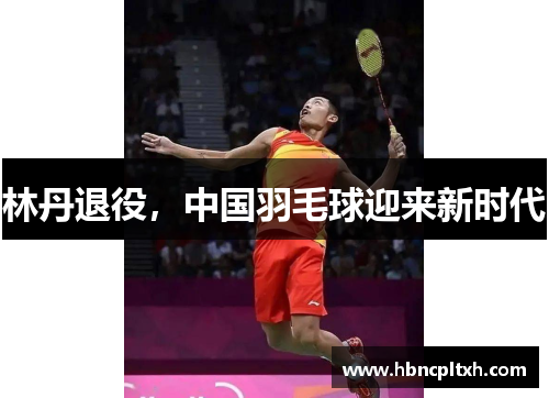 林丹退役，中国羽毛球迎来新时代